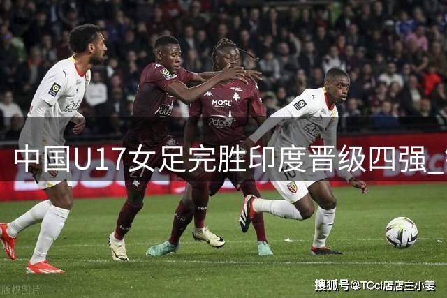 中国U17女足完胜印度晋级四强 锁定世少赛入场券