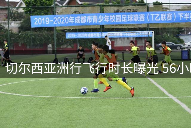 切尔西亚洲行飞行时长曝光 56小时横跨四大洲创纪录