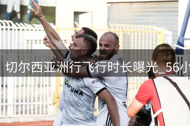 切尔西亚洲行飞行时长曝光 56小时横跨四大洲创纪录