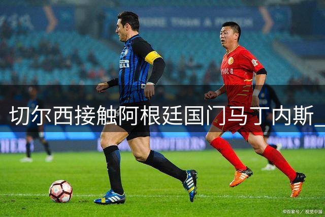 切尔西接触阿根廷国门马丁内斯 转会谈判进入关键阶段