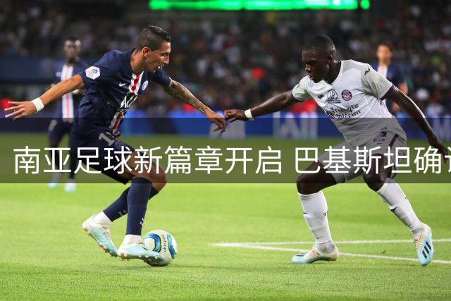 南亚足球新篇章开启 巴基斯坦确认亮相2026东盟杯