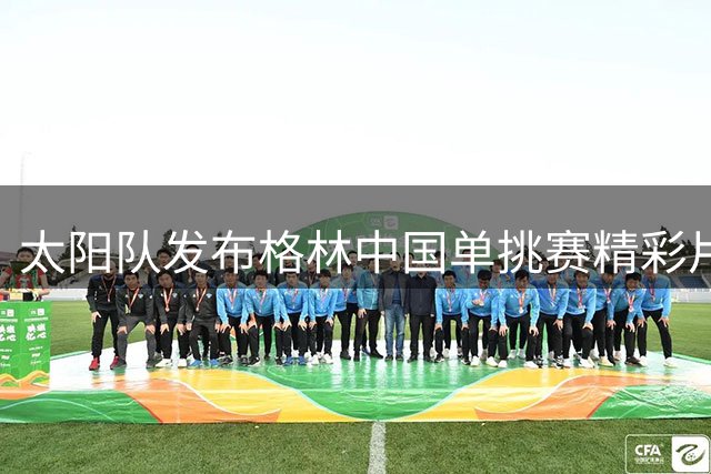太阳队发布格林中国单挑赛精彩片段 尽显激情活力