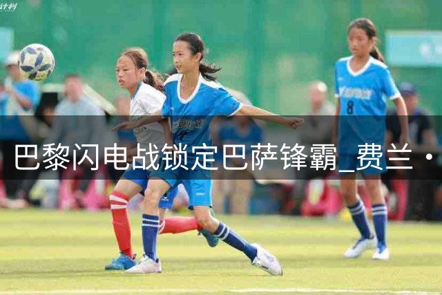 巴黎闪电战锁定巴萨锋霸 费兰·托雷斯转会进入倒计时