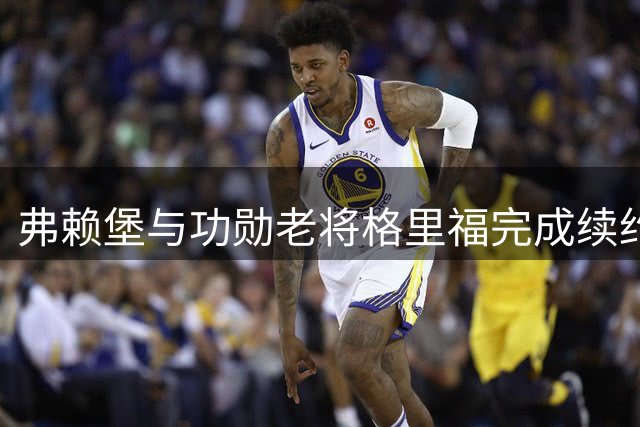 弗赖堡与功勋老将格里福完成续约 球员包揽队史两项重要纪录