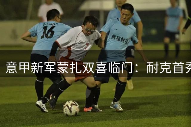 意甲新军蒙扎双喜临门：耐克首秀战袍亮相+葡超强援加盟
