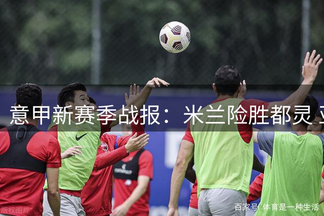 意甲新赛季战报：米兰险胜都灵 亚特兰大逆转萨索洛