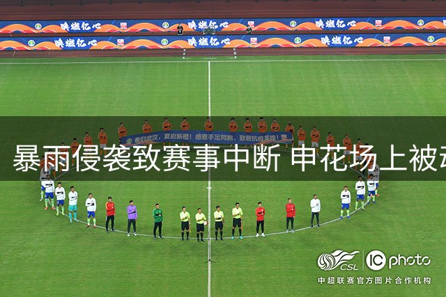 暴雨侵袭致赛事中断 申花场上被动输球遭球迷质疑