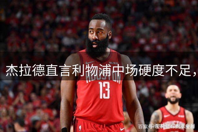 杰拉德直言利物浦中场硬度不足，需提升对抗强度