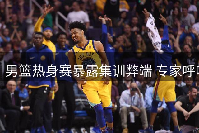 男篮热身赛暴露集训弊端 专家呼吁调整备战策略