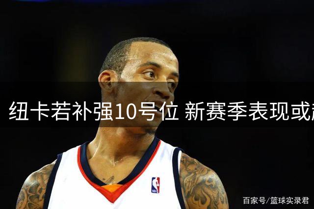 纽卡若补强10号位 新赛季表现或超乎想象