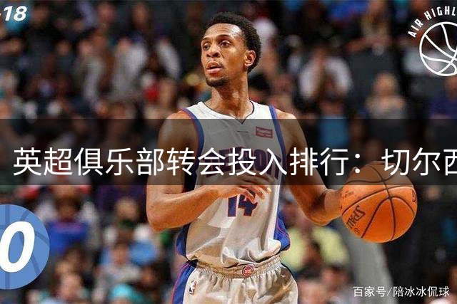 英超俱乐部转会投入排行：切尔西总支出称雄
