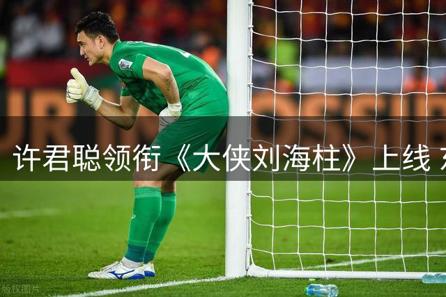 许君聪领衔《大侠刘海柱》上线 东北江湖往事难现昔日辉煌