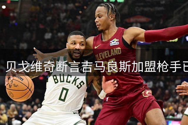 贝戈维奇断言吉马良斯加盟枪手已成定局，将担纲中场核心