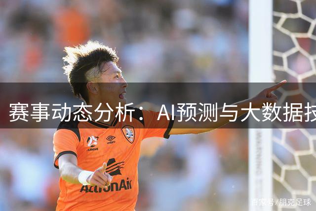赛事动态分析：AI预测与大数据技术支持