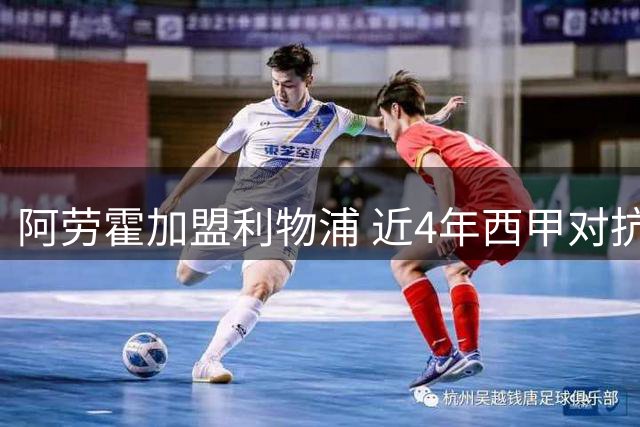 阿劳霍加盟利物浦 近4年西甲对抗成功率力压群雄