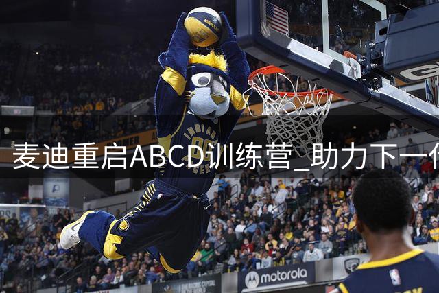 麦迪重启ABCD训练营 助力下一代篮球明星成长