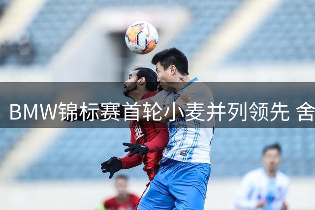 BMW锦标赛首轮小麦并列领先 舍夫勒生病T44