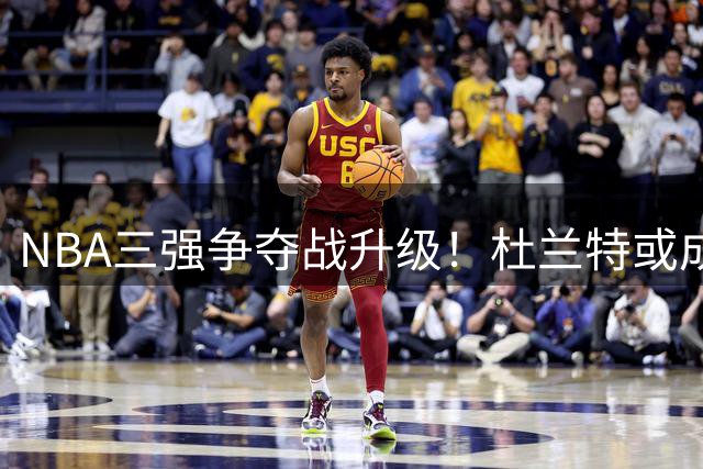 NBA三强争夺战升级！杜兰特或成勇士骑士活塞冲冠最后拼图